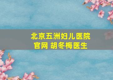 北京五洲妇儿医院官网 胡冬梅医生